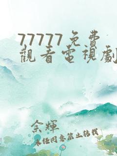 77777免费观看电视剧大全最新章节
