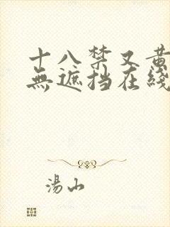 十八禁又黄又爽无遮挡在线看 十八禁又黄又爽无遮挡在线看