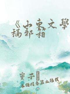 《山东文学》投稿邮箱 《山东文学》投稿邮箱