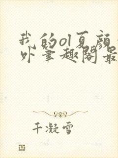 我的ol夏颜番外笔趣阁最新章节更新内