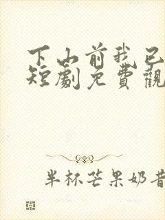 下山前我已无敌短剧免费观看全集