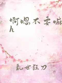 啊嗯不要嘛呃~h