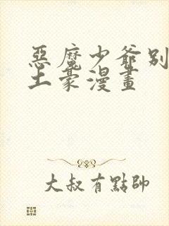 恶魔少爷别吻我土豪漫画