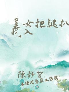 美女把腿扒开让我入