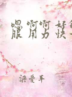 嗯 啊啊 好舒服 用力 快一点