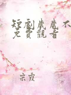 短剧岁岁不相见免费观看