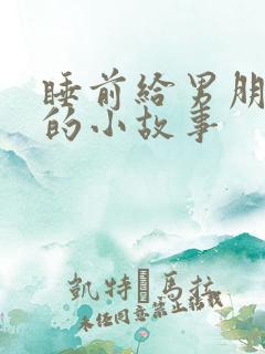 睡前给男朋友讲的小故事