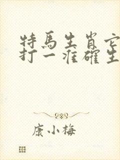 特马生肖它最大打一准确生肖和数字 特马生肖它最大打一准确生肖和数字