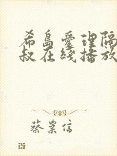 希岛爱理隔壁大叔在线播放免费观看 希岛爱理隔壁大叔在线播放免费观看