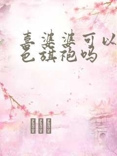 喜婆婆可以穿蓝色旗袍吗