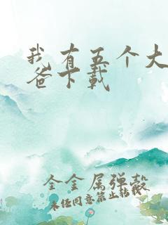 我有五个大佬爸爸下载 我有五个大佬爸爸下载