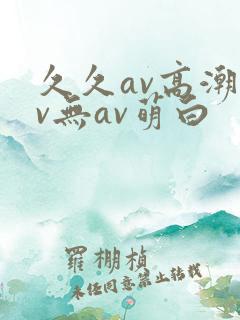 久久av高潮av无av萌白