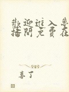 欢迎进入梦魇直播间免费在线阅读 欢迎进入梦魇直播间免费在线阅读