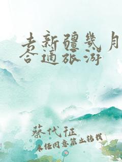 去新疆几月份最合适旅游