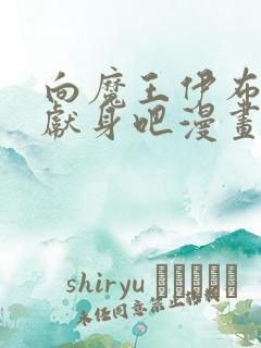 向魔王伊布罗贾献身吧漫画下拉式