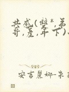 共感(双*,弟哥,产,年下)小说