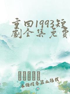 重回1993短剧全集免费观看高清