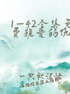 1—42全集免费亲爱的仇敌 1—42全集免费亲爱的仇敌