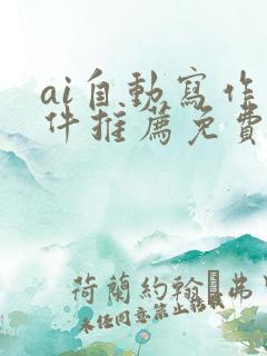 ai自动写作软件推荐免费 ai自动写作软件推荐免费