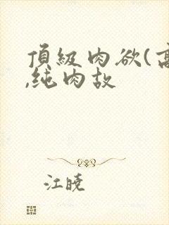 顶级肉欲(高h,纯肉故