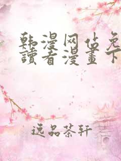 韩漫网站免费阅读看漫画下拉式笔趣 韩漫网站免费阅读看漫画下拉式笔趣