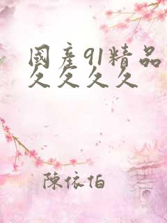 国产91精品久久久久久 国产91精品久久久久久