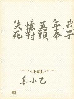 失忆五年,我和死对头奉子成婚了?