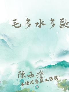 毛多水多欧美 毛多水多欧美
