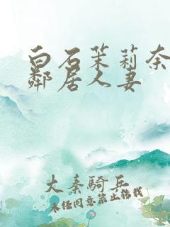 白石茉莉奈隔壁邻居人妻