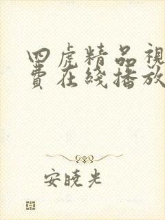 四虎精品视频免费在线播放 四虎精品视频免费在线播放
