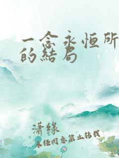 一念永恒所有人的结局 一念永恒所有人的结局