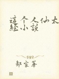 这个人仙太过正经小说
