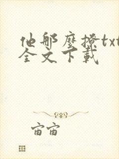 他那么撩txt全文下载 他那么撩txt全文下载