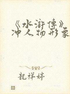《水浒传》中林冲人物形象分析