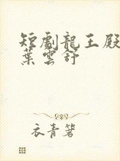 短剧龙王殿萧阳叶云舒