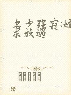 名少强宠:娇妻求放过