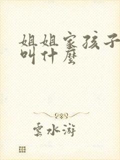 姐姐家孩子管我叫什么 姐姐家孩子管我叫什么