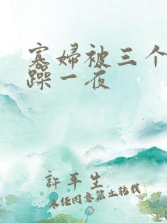寡妇被三个男人躁一夜 寡妇被三个男人躁一夜