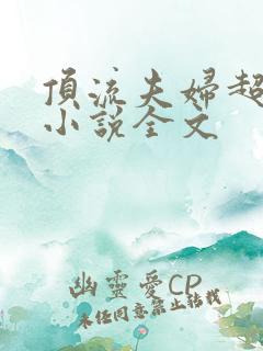顶流夫妇超甜的小说全文 顶流夫妇超甜的小说全文