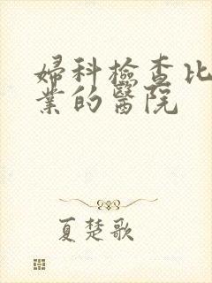 妇科检查比较专业的医院