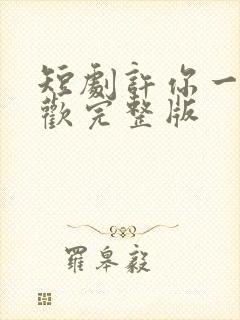 短剧许你一场悲欢完整版 短剧许你一场悲欢完整版