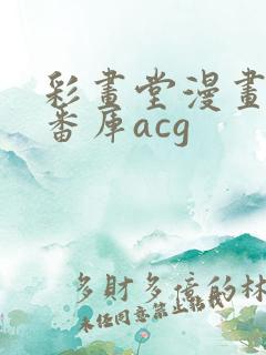 彩画堂漫画全彩番库acg