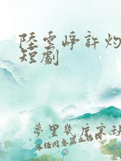 陆云峥许灼凝的短剧