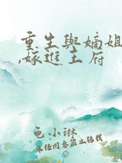 重生与嫡姐换嫁,嫁进王府 重生与嫡姐换嫁,嫁进王府