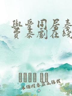 与爱同居泰剧免费泰剧在线观看 与爱同居泰剧免费泰剧在线观看