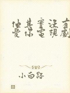 他其实没有那么爱你电视剧免费观看全集