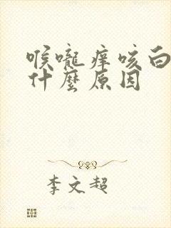 喉咙痒咳白痰是什么原因 喉咙痒咳白痰是什么原因