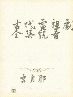古代电视剧免费全集观看 古代电视剧免费全集观看