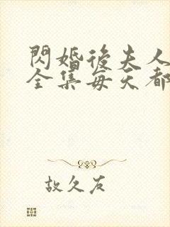 闪婚后夫人短剧全集每天都在线打脸