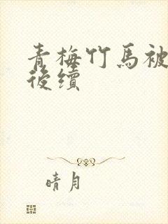 青梅竹马被嫌弃后续 青梅竹马被嫌弃后续